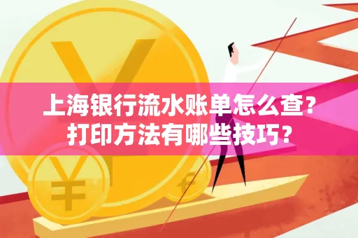 上海银行流水账单怎么查?打印方法有哪些技巧?