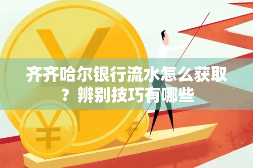 齐齐哈尔银行流水怎么获取？辨别技巧有哪些